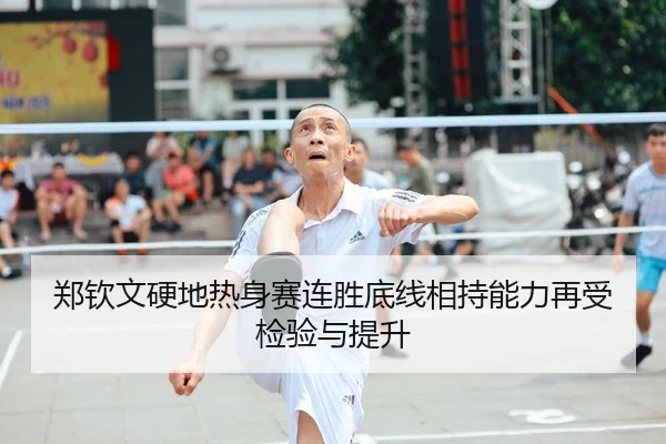 郑钦文硬地热身赛连胜底线相持能力再受检验与提升