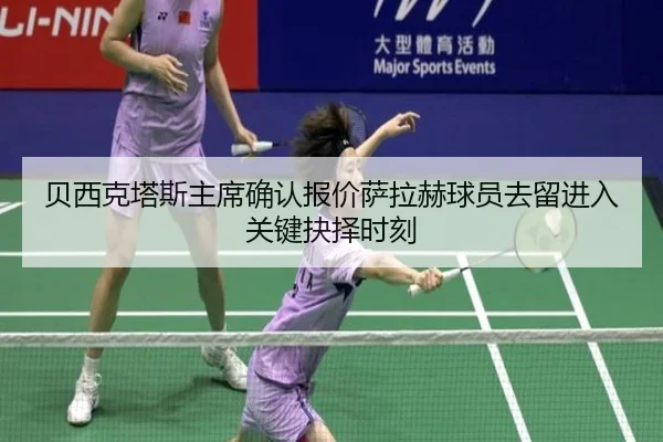 贝西克塔斯主席确认报价萨拉赫球员去留进入关键抉择时刻