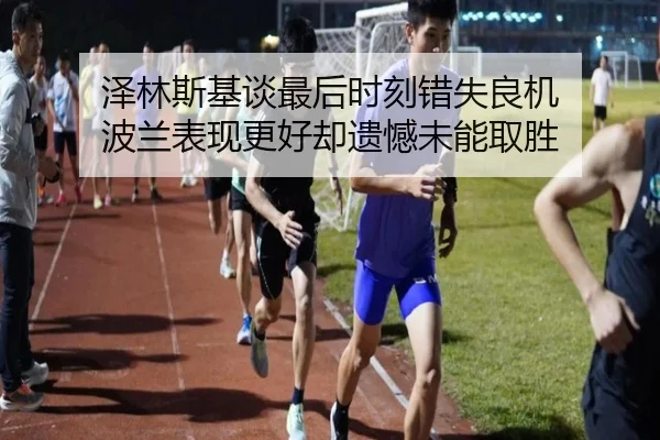 泽林斯基谈最后时刻错失良机 波兰表现更好却遗憾未能取胜